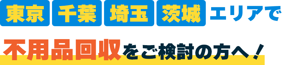 東京・千葉・埼玉・茨木エリアで不用品回収をご検討の方へ！